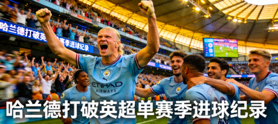 曼城前锋哈兰德打破英超单赛季进球纪录庆祝瞬间
